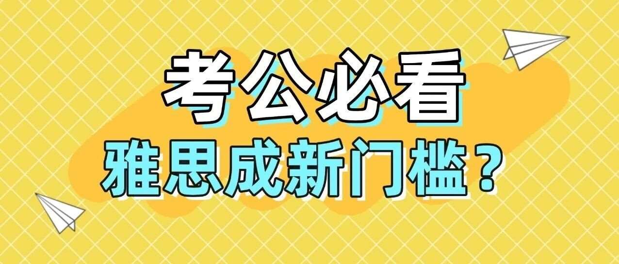 考公党必看！雅思成国考&ldquo;新门槛&rdquo;，这些岗位分数要求超预期
