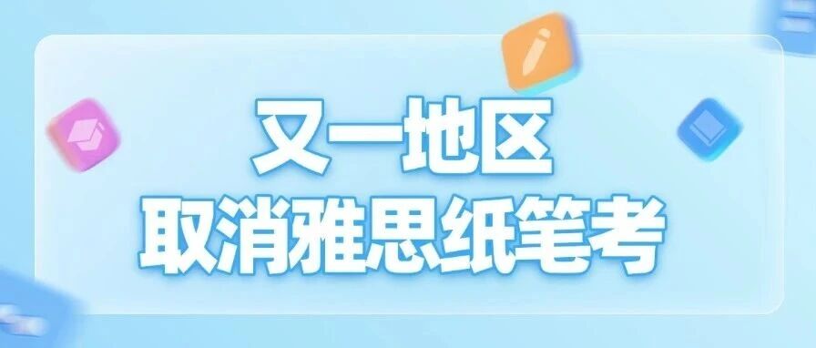 又一地区取消雅思纸笔考！全球机考浪潮下，你该如何应对？