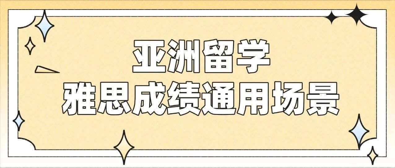 聚焦亚洲留学：雅思*通用场景与核心优势汇总